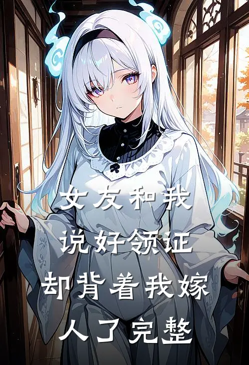 女友和我说好领证，却背着我嫁人了完整