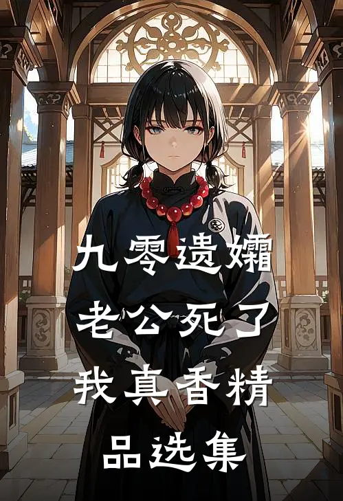 九零遗孀，老公死了我真香精品选集