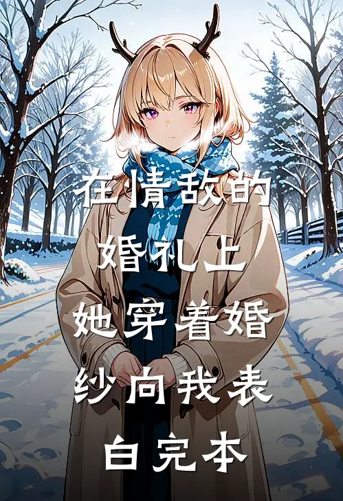 在情敌的婚礼上，她穿着婚纱向我表白完本