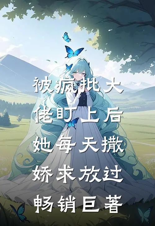 被疯批大佬盯上后，她每天撒娇求放过畅销巨著