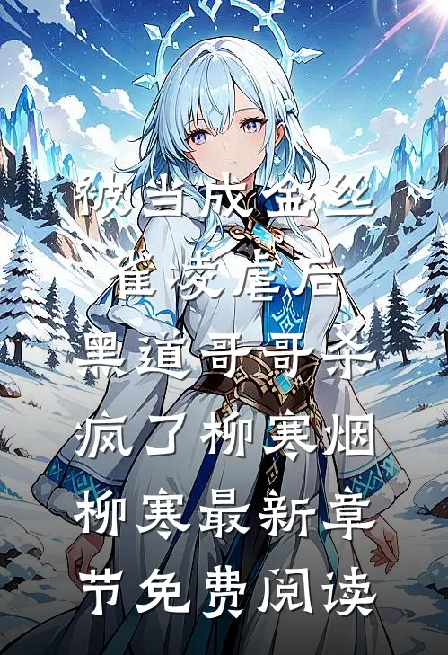被当成金丝雀凌虐后，黑道哥哥杀疯了柳寒烟柳寒最新章节免费阅读