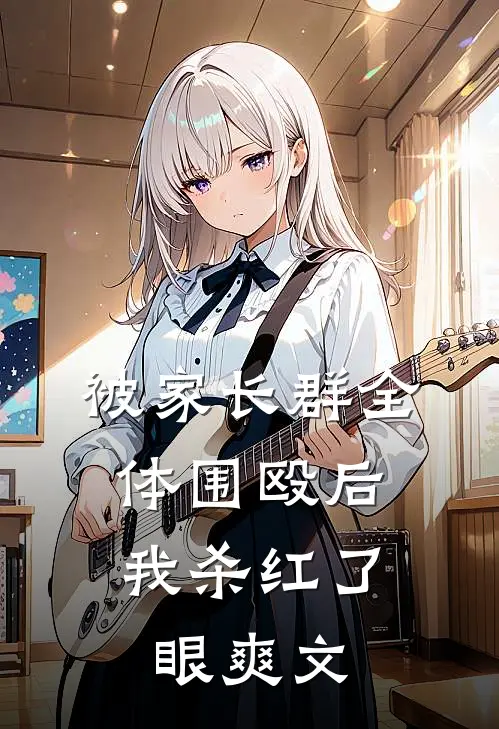 被家长群全体围殴后，我杀红了眼爽文