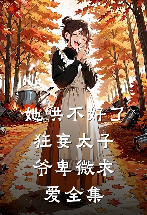 她哄不好了，狂妄太子爷卑微求爱全集