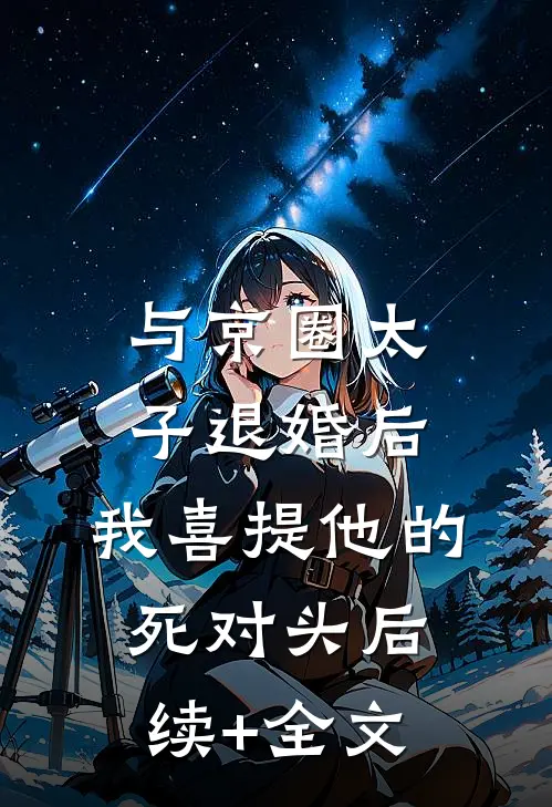 与京圈太子退婚后，我喜提他的死对头后续+全文