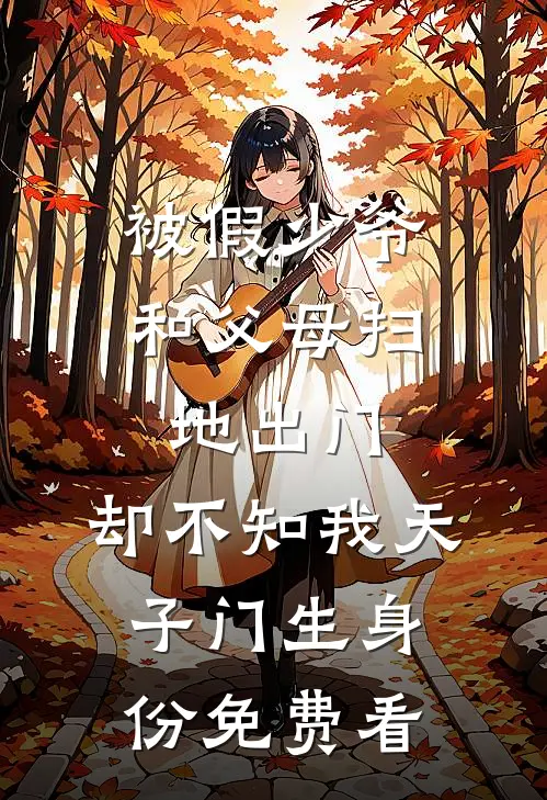 被假少爷和父母扫地出门，却不知我天子门生身份免费看