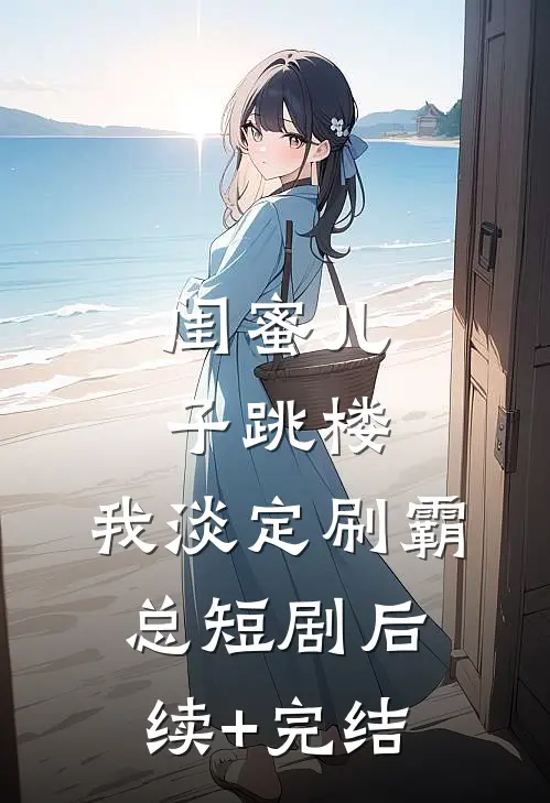 闺蜜儿子跳楼，我淡定刷霸总短剧后续+完结