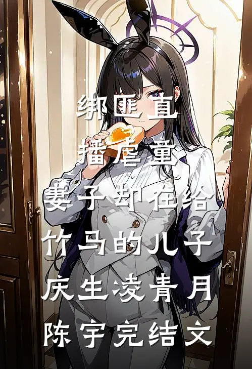 绑匪直播虐童，妻子却在给竹马的儿子庆生凌青月陈宇完结文