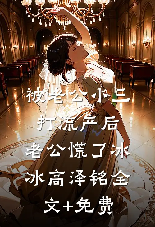 被老公小三打流产后，老公慌了冰冰高泽铭全文+免费
