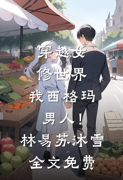 穿越女修世界，我西格玛男人！林易苏沐雪全文免费