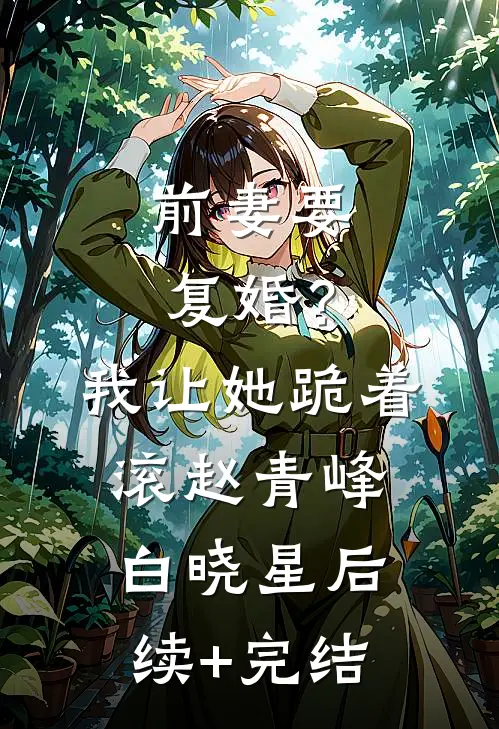 前妻要复婚？我让她跪着滚赵青峰白晓星后续+完结