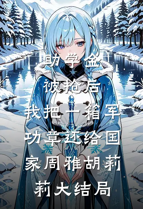 助学金被抢后，我把一箱军功章还给国家周雅胡莉莉大结局