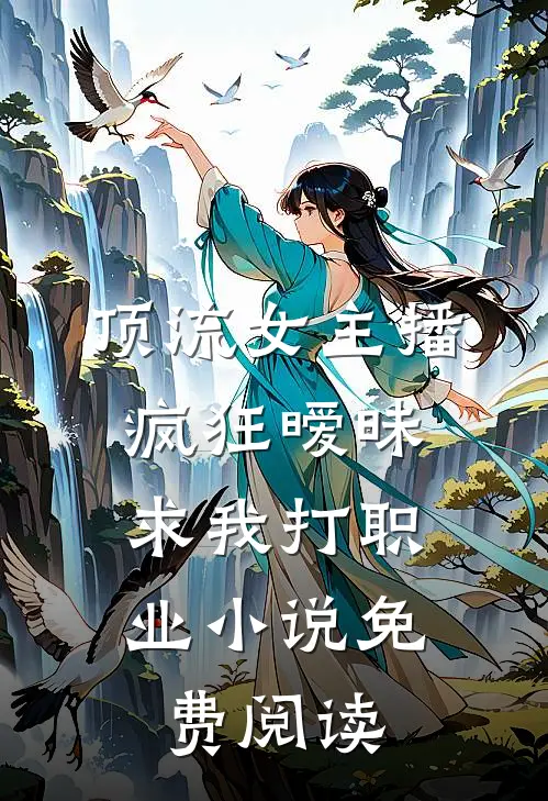 顶流女主播疯狂暧昧，求我打职业小说免费阅读