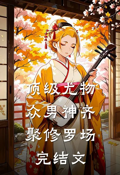 顶级尤物：众男神齐聚修罗场完结文