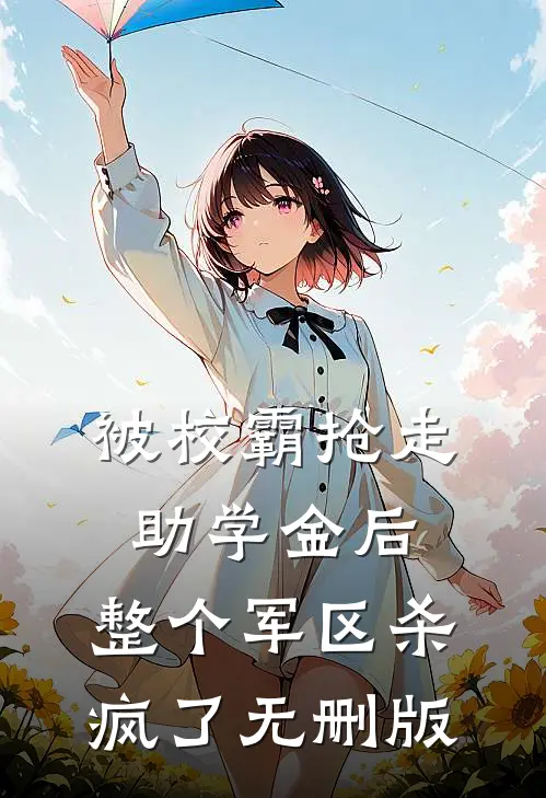 被校霸抢走助学金后，整个军区杀疯了无删版