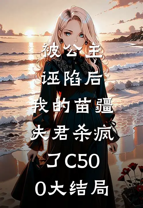 被公主诬陷后，我的苗疆夫君杀疯了C500大结局