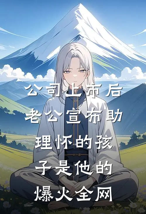 公司上市后，老公宣布助理怀的孩子是他的爆火全网