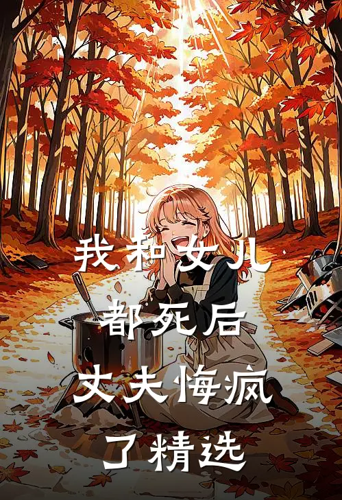 我和女儿都死后，丈夫悔疯了精选