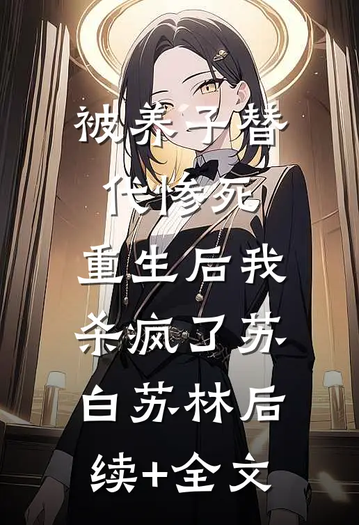 被养子替代惨死，重生后我杀疯了苏白苏林后续+全文