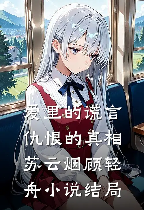 爱里的谎言，仇恨的真相苏云烟顾轻舟小说结局