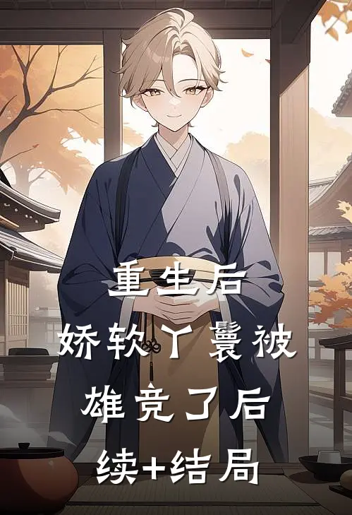 重生后，娇软丫鬟被雄竞了后续+结局