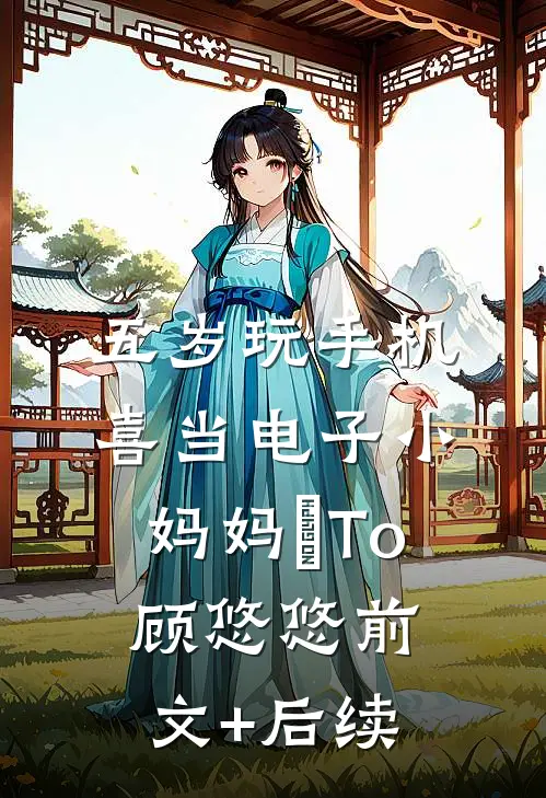 五岁玩手机，喜当电子小妈妈ヘTo顾悠悠前文+后续