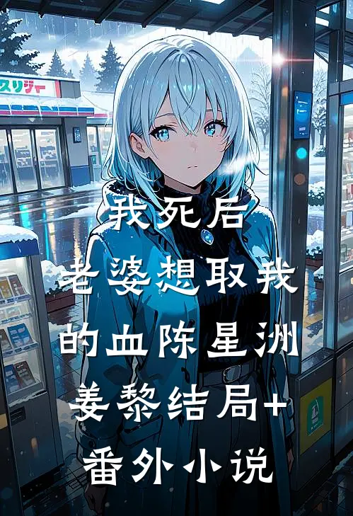 我死后，老婆想取我的血陈星洲姜黎结局+番外小说