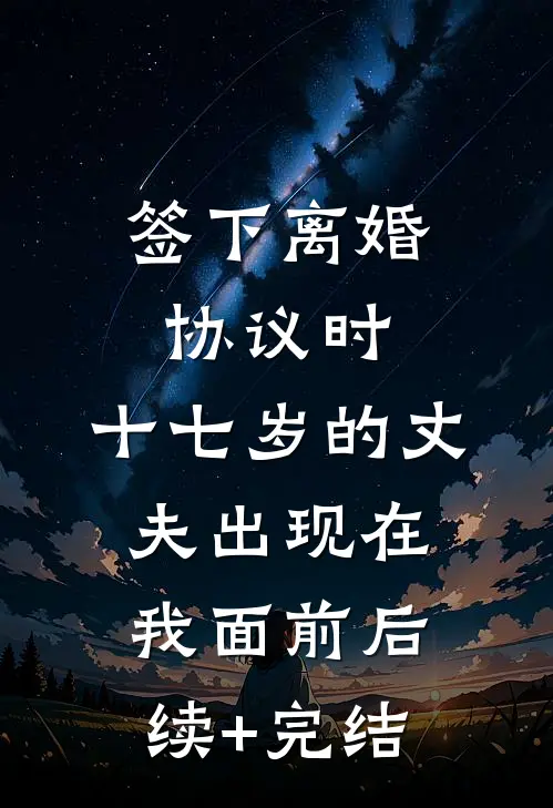 签下离婚协议时，十七岁的丈夫出现在我面前后续+完结