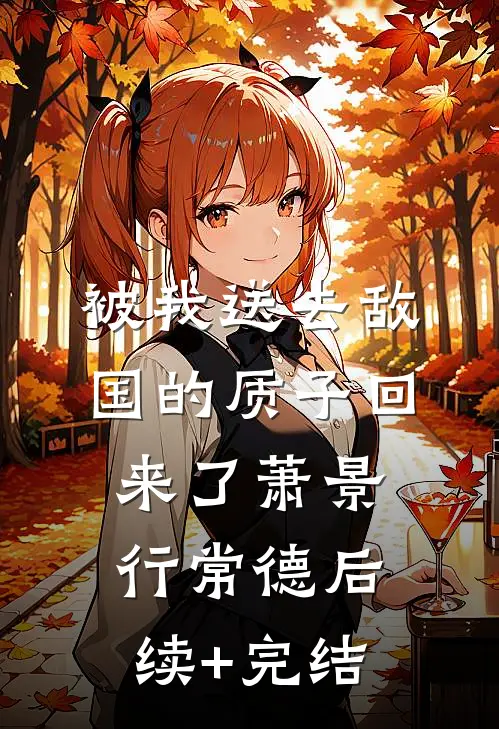 被我送去敌国的质子回来了萧景行常德后续+完结