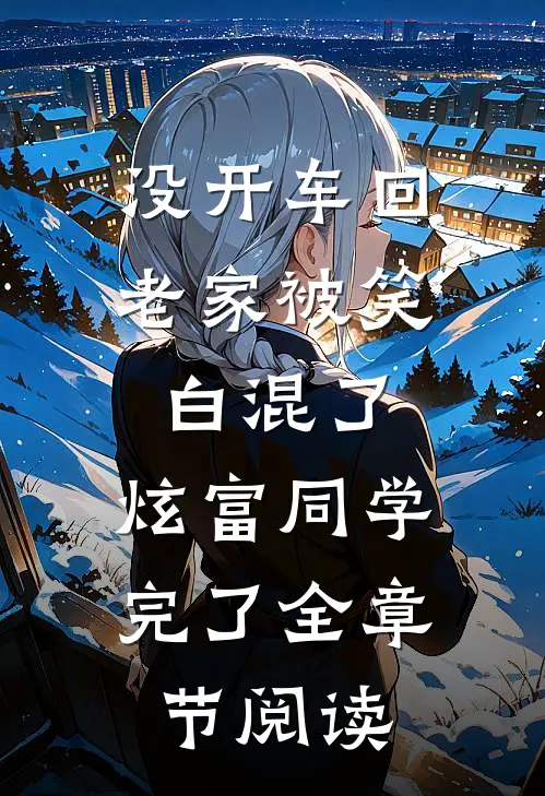 没开车回老家被笑白混了，炫富同学完了全章节阅读