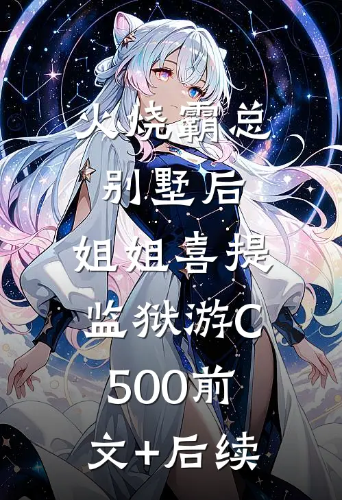 火烧霸总别墅后，姐姐喜提监狱游C500前文+后续