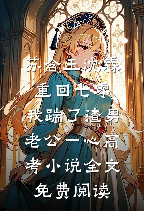 苏含玉沈霖重回七零，我踹了渣男老公一心高考小说全文免费阅读