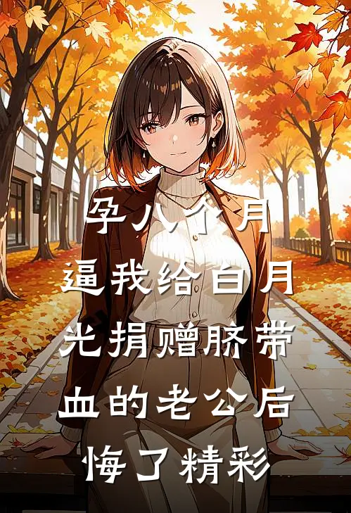 孕八个月，逼我给白月光捐赠脐带血的老公后悔了精彩