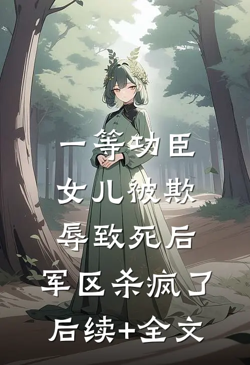 一等功臣女儿被欺辱致死后，军区杀疯了后续+全文