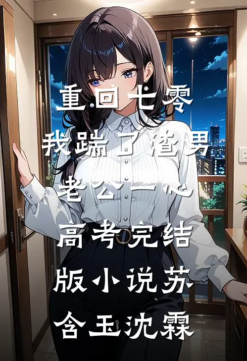重回七零，我踹了渣男老公一心高考完结版小说苏含玉沈霖