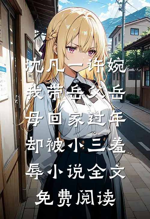 沈凡一许婉我带岳父岳母回家过年，却被小三羞辱小说全文免费阅读
