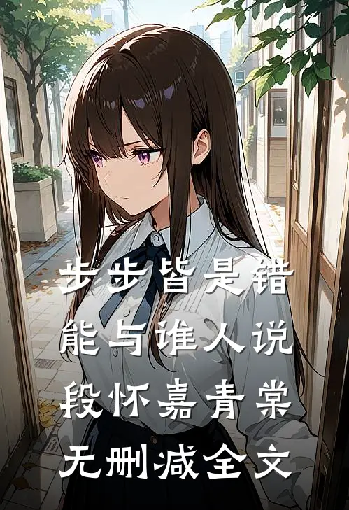 步步皆是错，能与谁人说段怀嘉青棠无删减全文