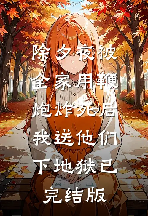 除夕夜被全家用鞭炮炸死后，我送他们下地狱已完结版