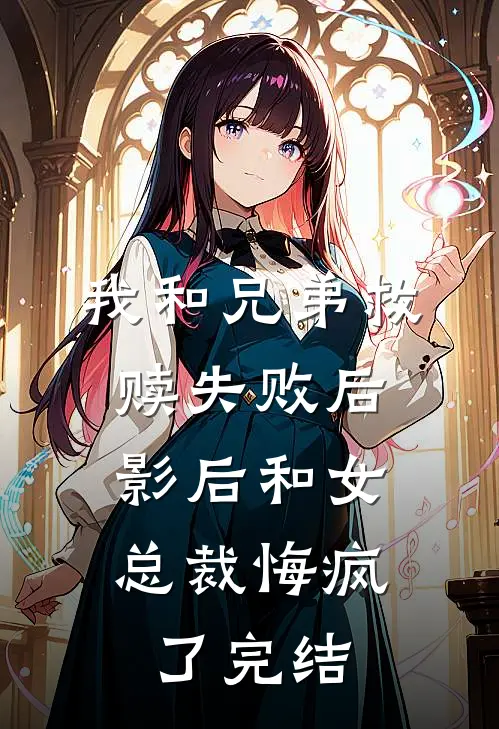 我和兄弟救赎失败后，影后和女总裁悔疯了完结