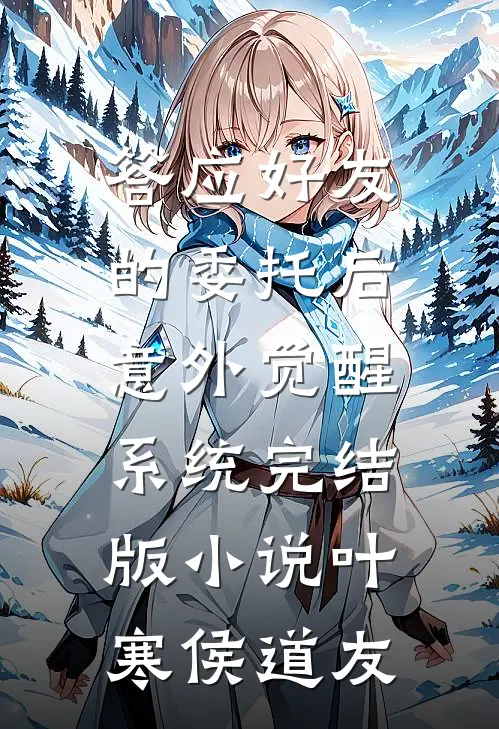 答应好友的委托后，意外觉醒系统完结版小说叶寒侯道友