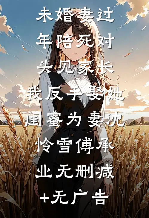未婚妻过年陪死对头见家长，我反手娶她闺蜜为妻沈怜雪傅承业无删减+无广告