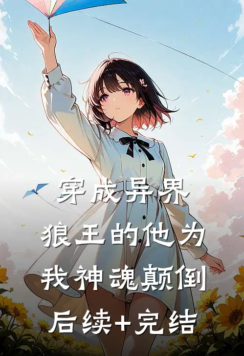 穿成异界，狼王的他为我神魂颠倒后续+完结