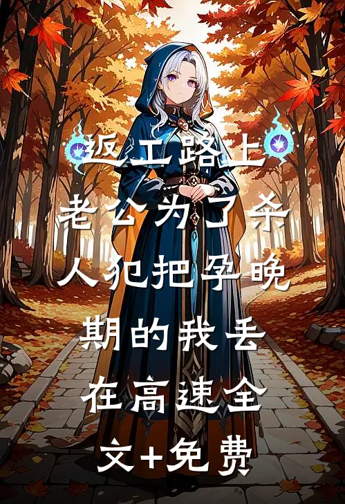 返工路上，老公为了杀人犯把孕晚期的我丢在高速全文+免费