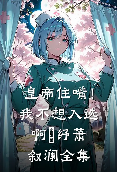 皇帝住嘴！我不想入选啊媱纾萧叙澜全集