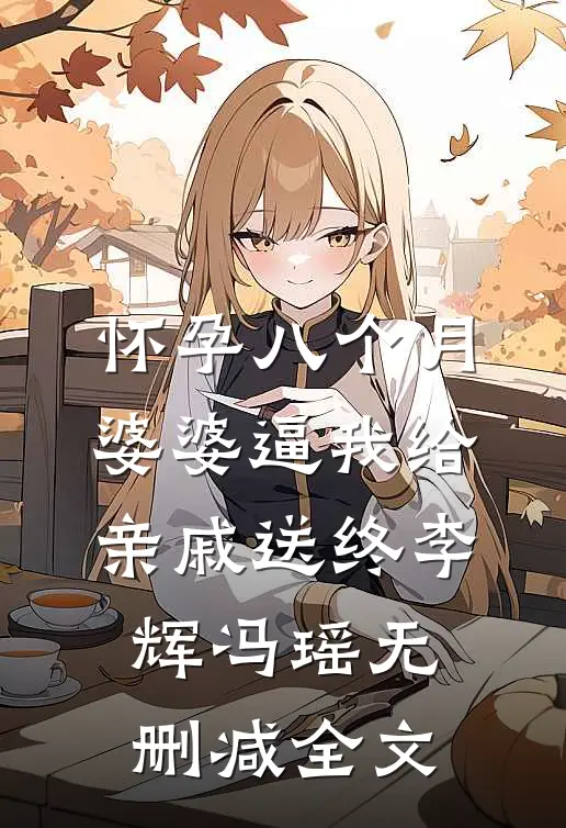 怀孕八个月，婆婆逼我给亲戚送终李辉冯瑶无删减全文