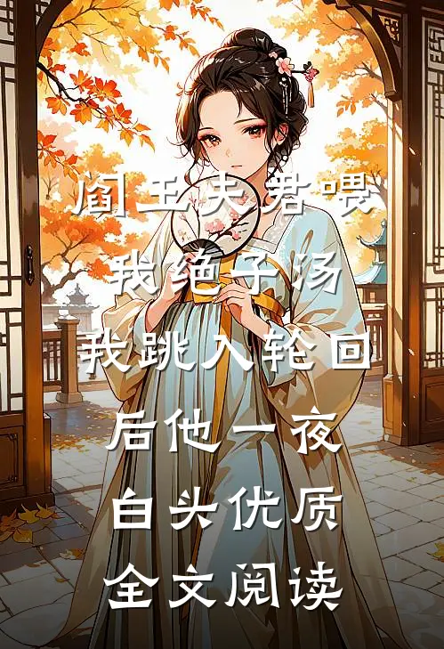 阎王夫君喂我绝子汤，我跳入轮回后他一夜白头优质全文阅读