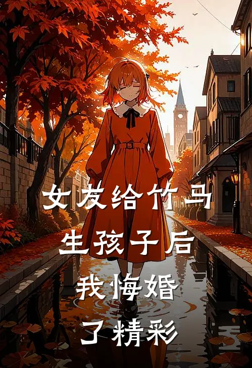 女友给竹马生孩子后，我悔婚了精彩