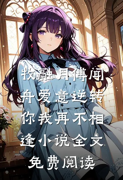牧融月傅闻舟爱意逆转，你我再不相逢小说全文免费阅读