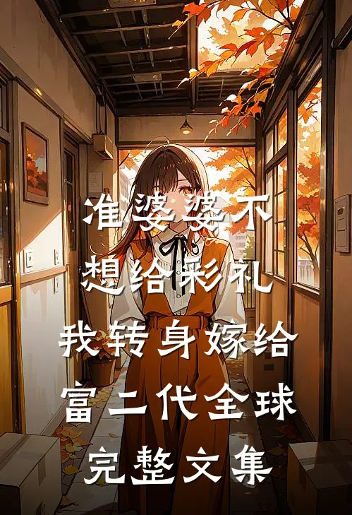 准婆婆不想给彩礼，我转身嫁给富二代全球完整文集