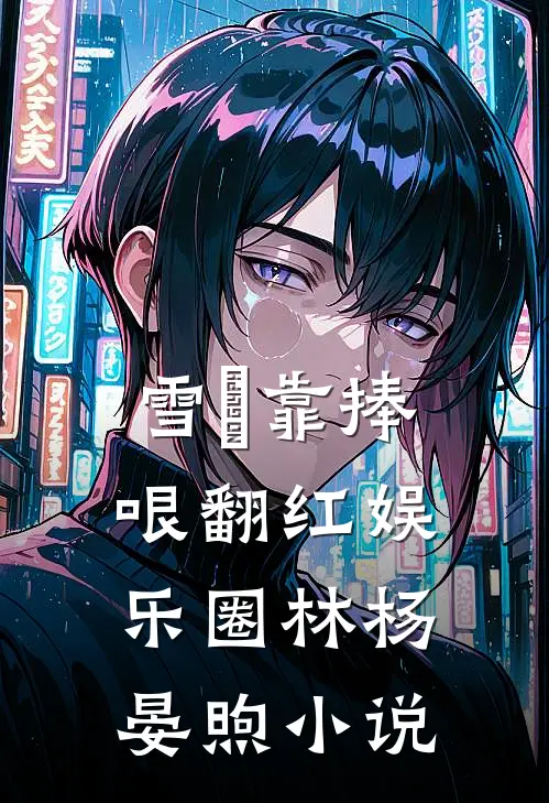 雪鸮靠捧哏翻红娱乐圈林杨晏煦小说