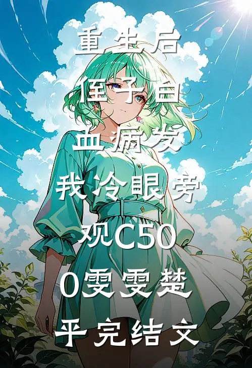 重生后，侄子白血病发，我冷眼旁观C500雯雯楚平完结文